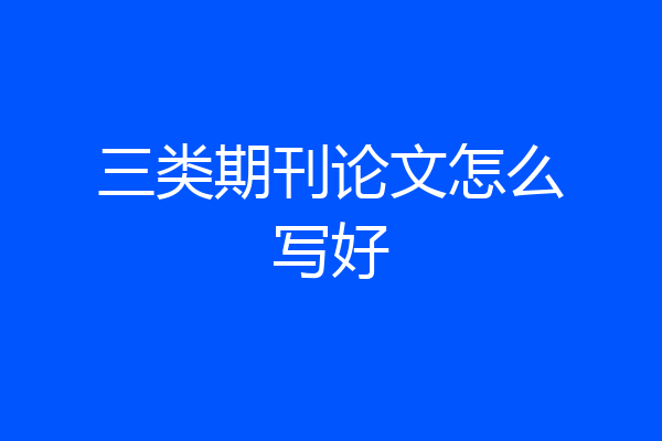 三类期刊论文怎么写好