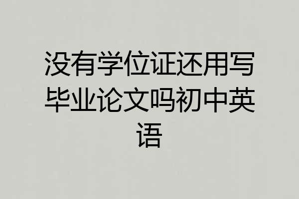 没有学位证还用写毕业论文吗初中英语
