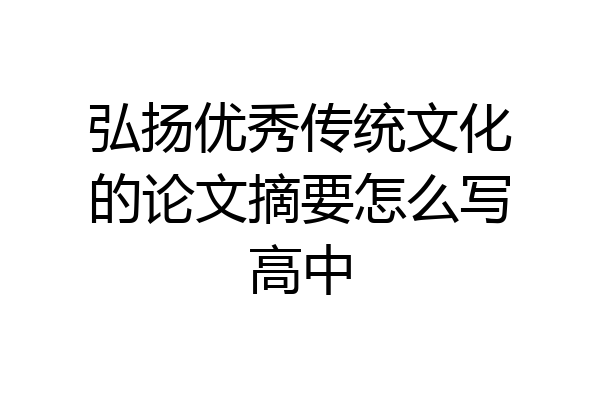 弘扬优秀传统文化的论文摘要怎么写高中