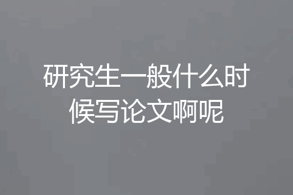 研究生一般什么时候写论文啊呢