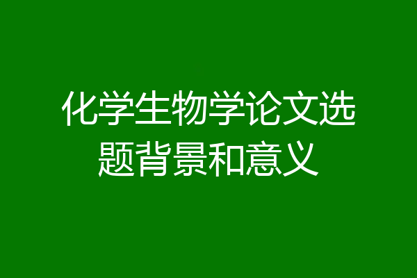 化学生物学论文选题背景和意义