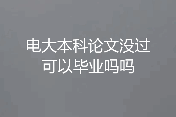 电大本科论文没过可以毕业吗吗
