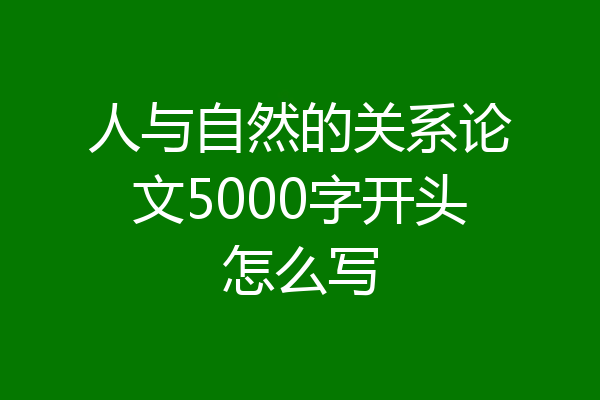 人与自然的关系论文5000字开头怎么写