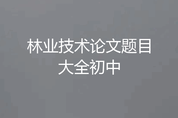 林业技术论文题目大全初中
