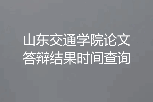 山东交通学院论文答辩结果时间查询