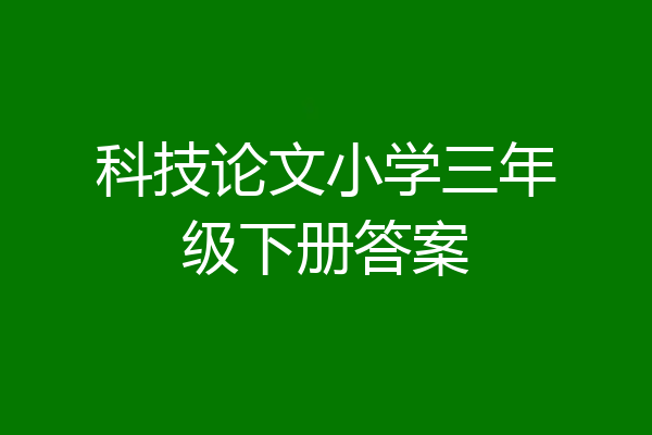 科技论文小学三年级下册答案