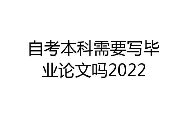 自考本科需要写毕业论文吗2022