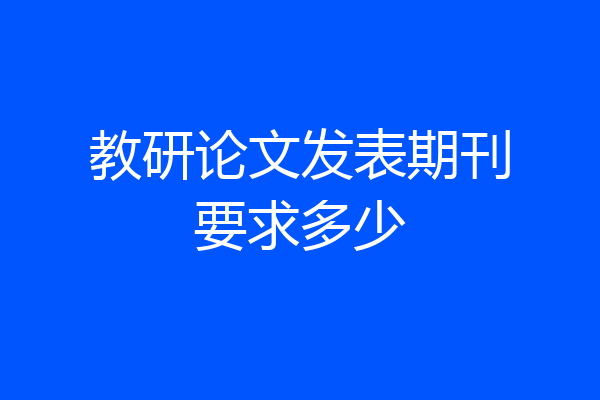 教研论文发表期刊要求多少