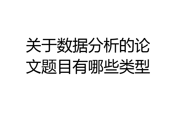 关于数据分析的论文题目有哪些类型
