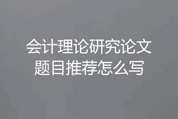 会计理论研究论文题目推荐怎么写