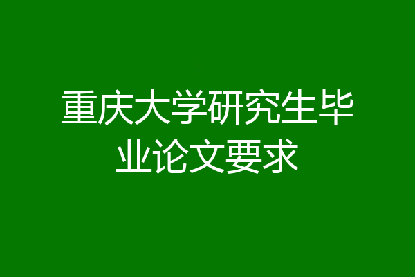 重庆大学研究生毕业论文要求