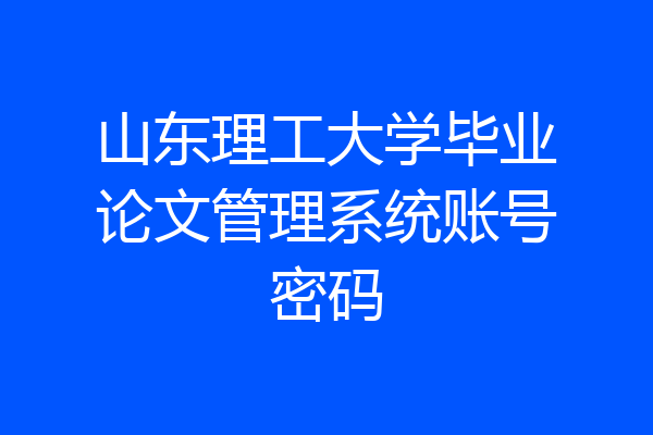 山东理工大学毕业论文管理系统账号密码