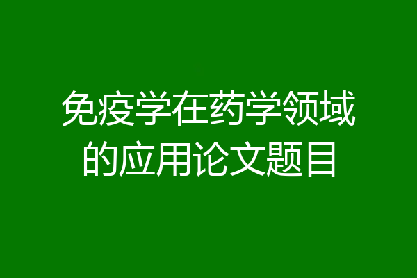 免疫学在药学领域的应用论文题目