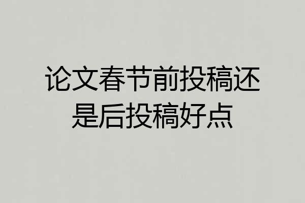 论文春节前投稿还是后投稿好点
