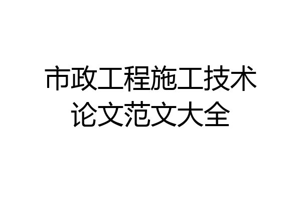 市政工程施工技术论文范文大全