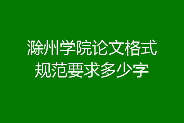 滁州学院论文格式规范要求多少字