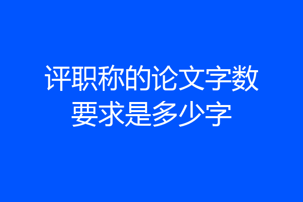 评职称的论文字数要求是多少字
