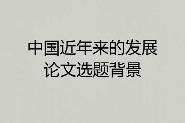 中国近年来的发展论文选题背景