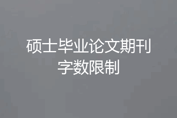 硕士毕业论文期刊字数限制