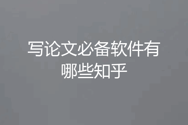 写论文必备软件有哪些知乎