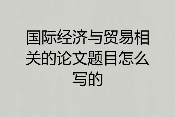 国际经济与贸易相关的论文题目怎么写的