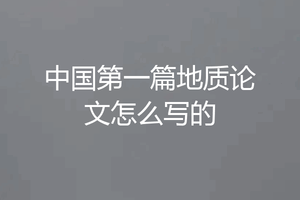 中国第一篇地质论文怎么写的