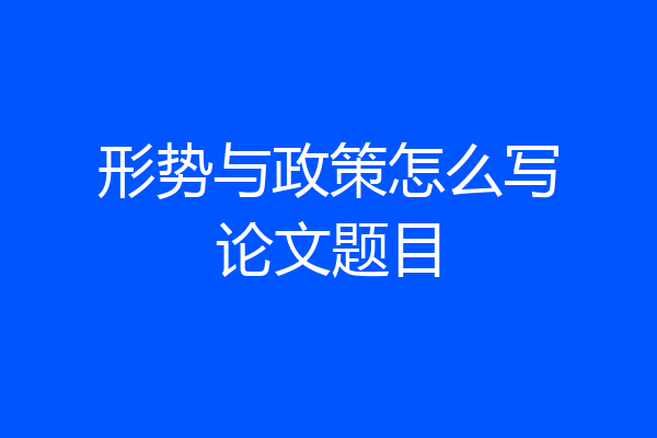 形势与政策怎么写论文题目