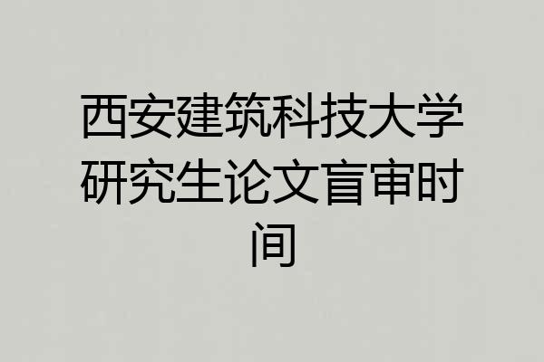 西安建筑科技大学研究生论文盲审时间