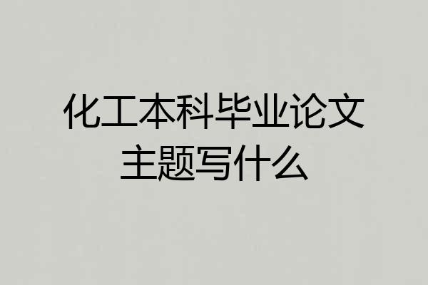 化工本科毕业论文主题写什么