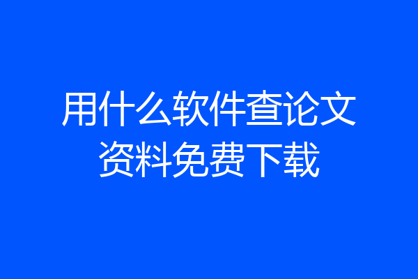 用什么软件查论文资料免费下载