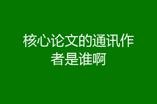 核心论文的通讯作者是谁啊