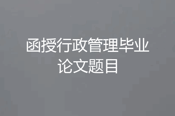 函授行政管理毕业论文题目