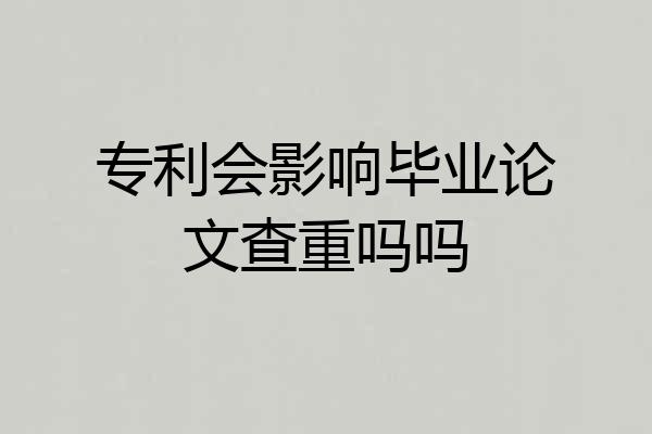 专利会影响毕业论文查重吗吗