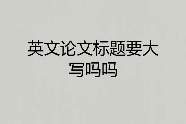 英文论文标题要大写吗吗