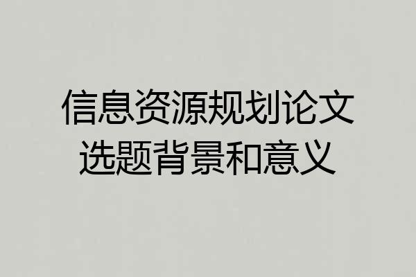 信息资源规划论文选题背景和意义