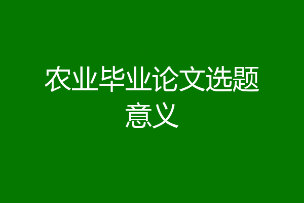 农业毕业论文选题意义