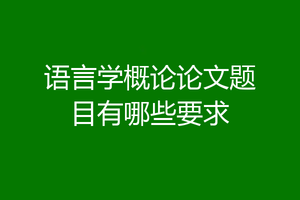 语言学概论论文题目有哪些要求