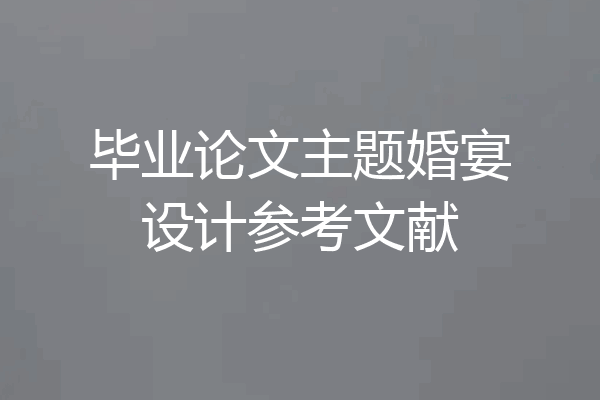毕业论文主题婚宴设计参考文献