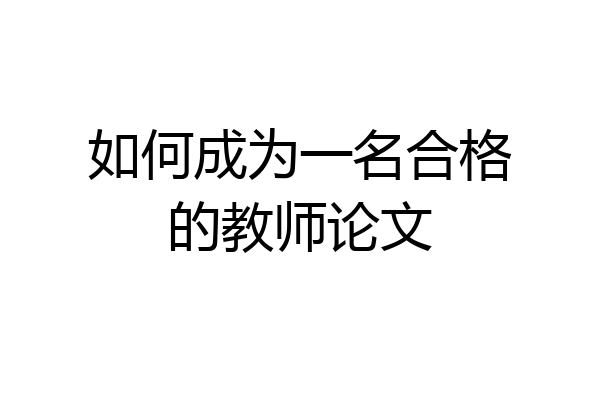 如何成为一名合格的教师论文