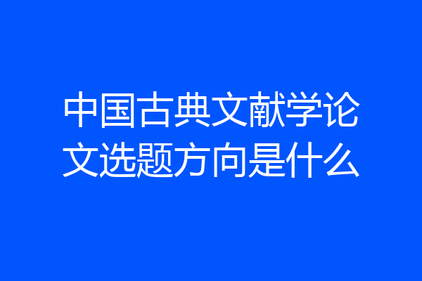 中国古典文献学论文选题方向是什么