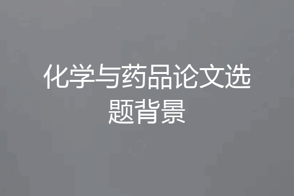 化学与药品论文选题背景