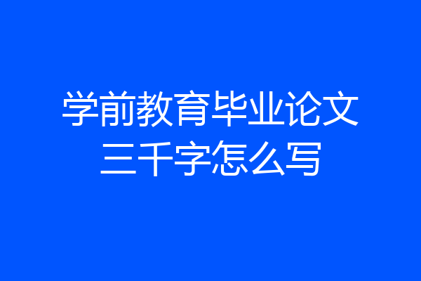 学前教育毕业论文三千字怎么写