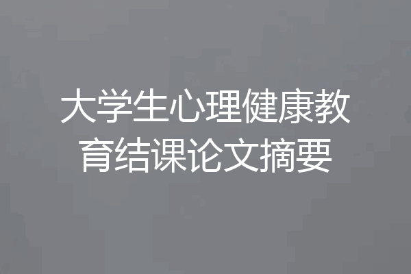 大学生心理健康教育结课论文摘要