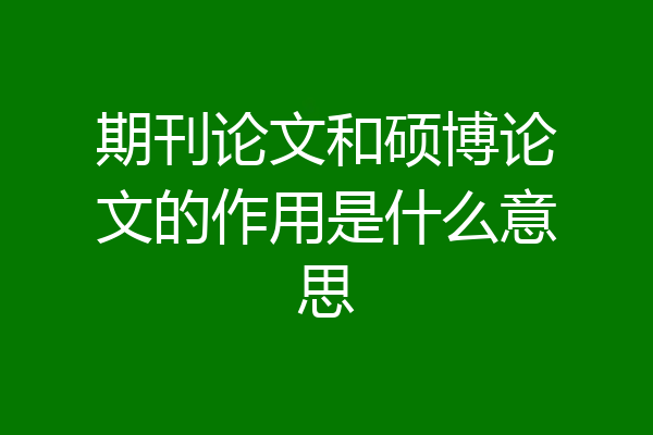 期刊论文和硕博论文的作用是什么意思