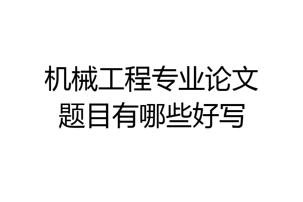 机械工程专业论文题目有哪些好写