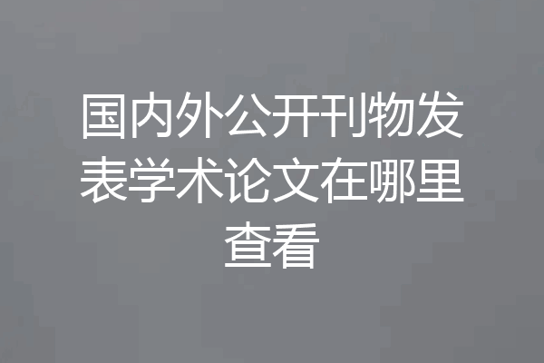 国内外公开刊物发表学术论文在哪里查看