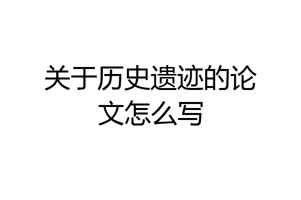 关于历史遗迹的论文怎么写