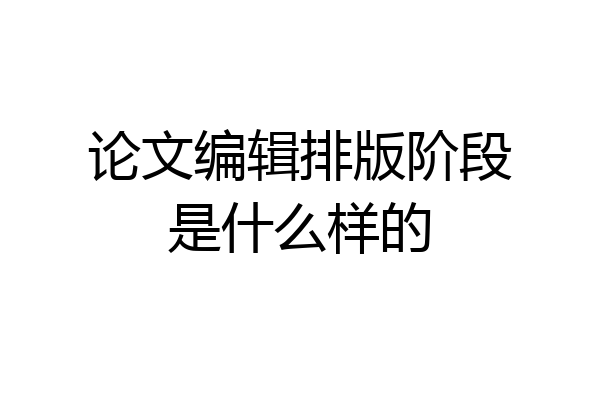 论文编辑排版阶段是什么样的