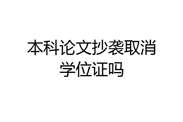 本科论文抄袭取消学位证吗