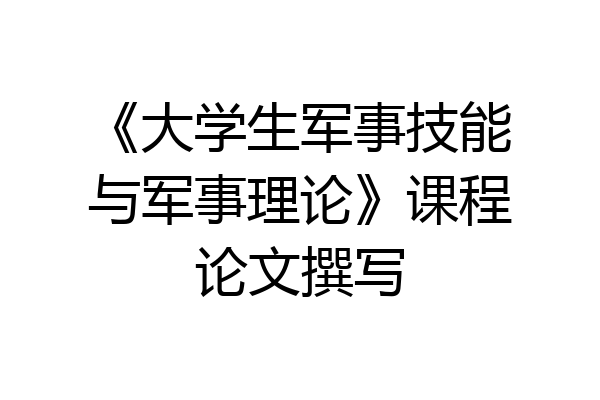 《大学生军事技能与军事理论》课程论文撰写